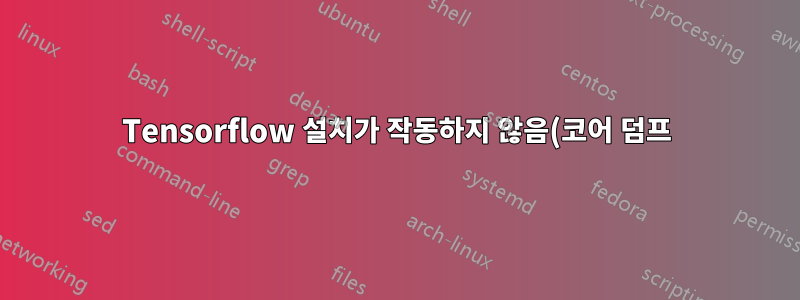 Tensorflow 설치가 작동하지 않음(코어 덤프)