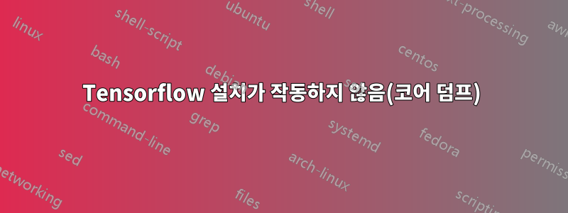 Tensorflow 설치가 작동하지 않음(코어 덤프)