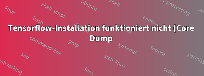 Tensorflow-Installation funktioniert nicht (Core Dump)