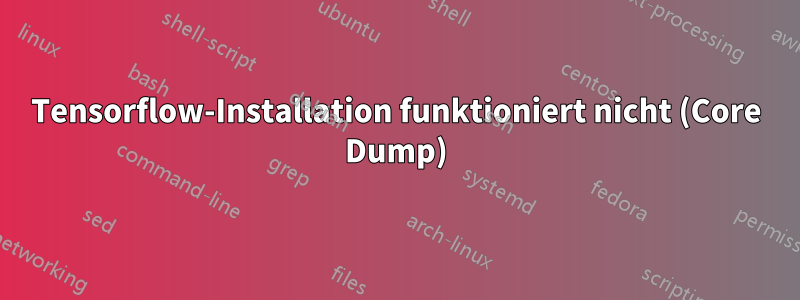 Tensorflow-Installation funktioniert nicht (Core Dump)