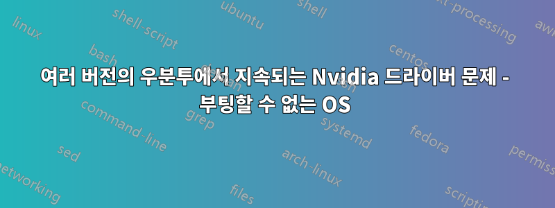 여러 버전의 우분투에서 지속되는 Nvidia 드라이버 문제 - 부팅할 수 없는 OS