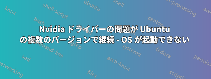 Nvidia ドライバーの問題が Ubuntu の複数のバージョンで継続 - OS が起動できない