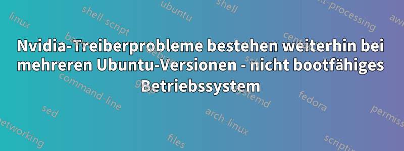 Nvidia-Treiberprobleme bestehen weiterhin bei mehreren Ubuntu-Versionen - nicht bootfähiges Betriebssystem