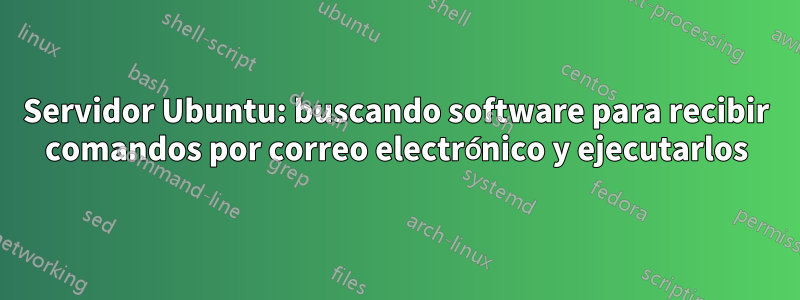 Servidor Ubuntu: buscando software para recibir comandos por correo electrónico y ejecutarlos