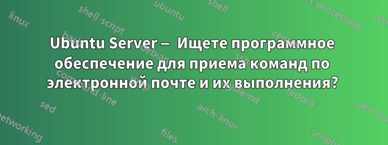 Ubuntu Server — Ищете программное обеспечение для приема команд по электронной почте и их выполнения?