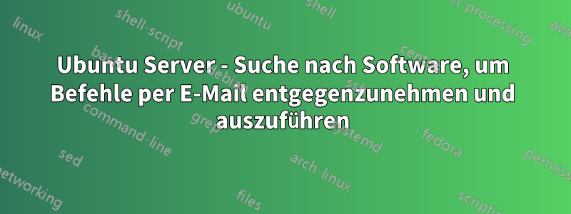 Ubuntu Server - Suche nach Software, um Befehle per E-Mail entgegenzunehmen und auszuführen