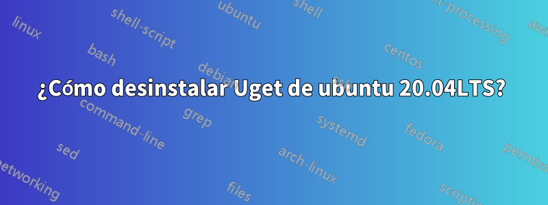 ¿Cómo desinstalar Uget de ubuntu 20.04LTS?