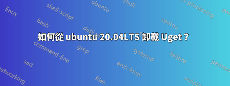 如何從 ubuntu 20.04LTS 卸載 Uget？