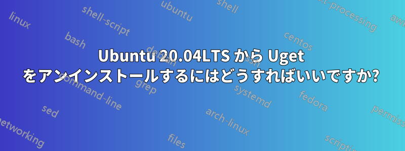 Ubuntu 20.04LTS から Uget をアンインストールするにはどうすればいいですか?