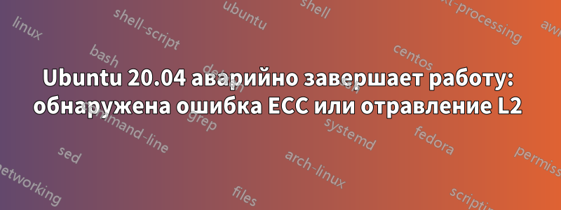 Ubuntu 20.04 аварийно завершает работу: обнаружена ошибка ECC или отравление L2