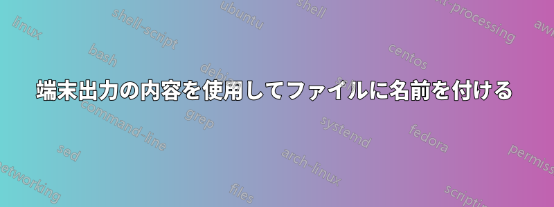 端末出力の内容を使用してファイルに名前を付ける