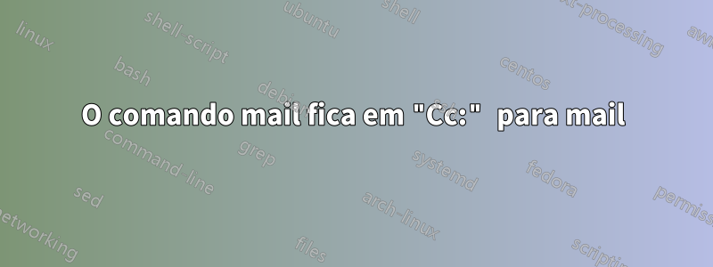 O comando mail fica em "Cc:" para mail