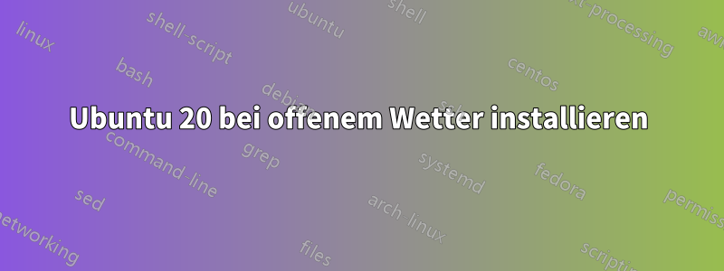 Ubuntu 20 bei offenem Wetter installieren