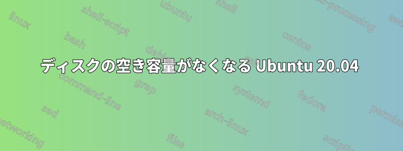 ディスクの空き容量がなくなる Ubuntu 20.04