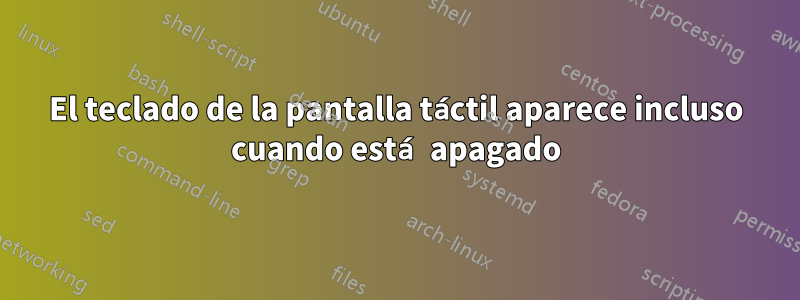 El teclado de la pantalla táctil aparece incluso cuando está apagado