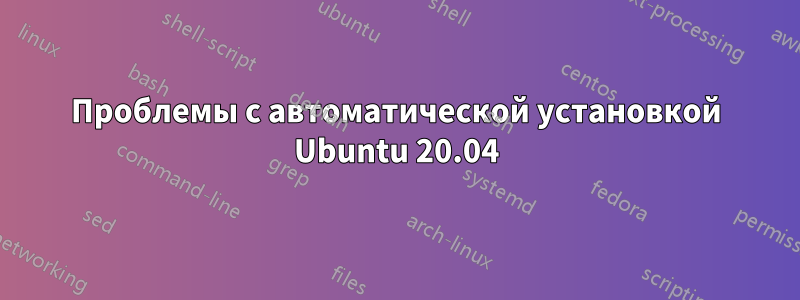 Проблемы с автоматической установкой Ubuntu 20.04