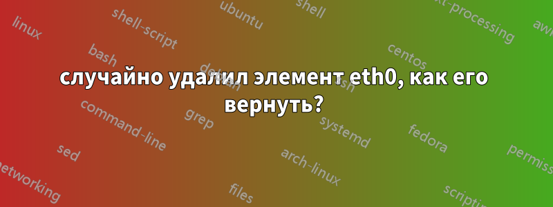 случайно удалил элемент eth0, как его вернуть?