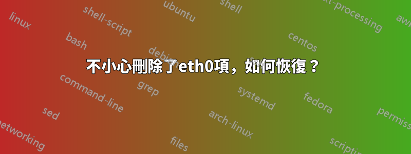 不小心刪除了eth0項，如何恢復？