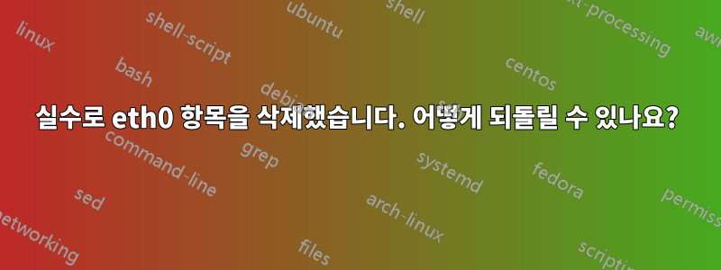 실수로 eth0 항목을 삭제했습니다. 어떻게 되돌릴 수 있나요?