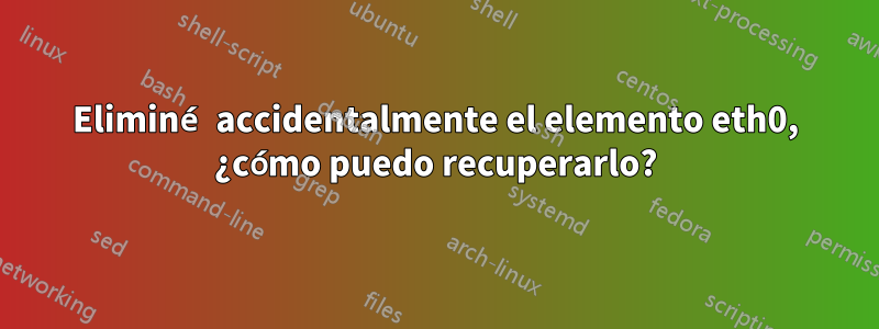 Eliminé accidentalmente el elemento eth0, ¿cómo puedo recuperarlo?