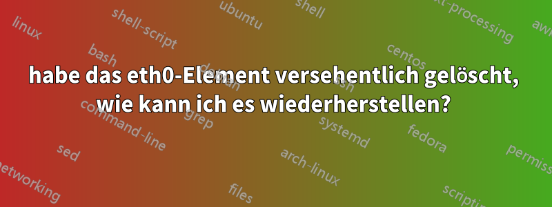 habe das eth0-Element versehentlich gelöscht, wie kann ich es wiederherstellen?