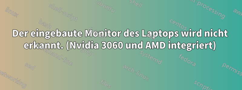 Der eingebaute Monitor des Laptops wird nicht erkannt. (Nvidia 3060 und AMD integriert)