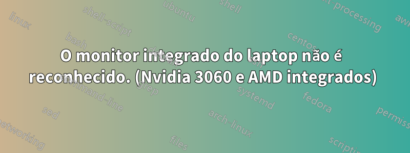 O monitor integrado do laptop não é reconhecido. (Nvidia 3060 e AMD integrados)