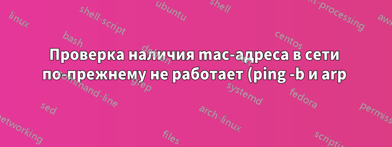Проверка наличия mac-адреса в сети по-прежнему не работает (ping -b и arp)