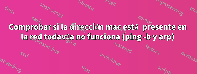 Comprobar si la dirección mac está presente en la red todavía no funciona (ping -b y arp)