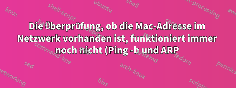 Die Überprüfung, ob die Mac-Adresse im Netzwerk vorhanden ist, funktioniert immer noch nicht (Ping -b und ARP).