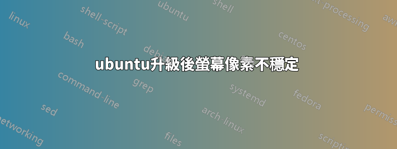 ubuntu升級後螢幕像素不穩定