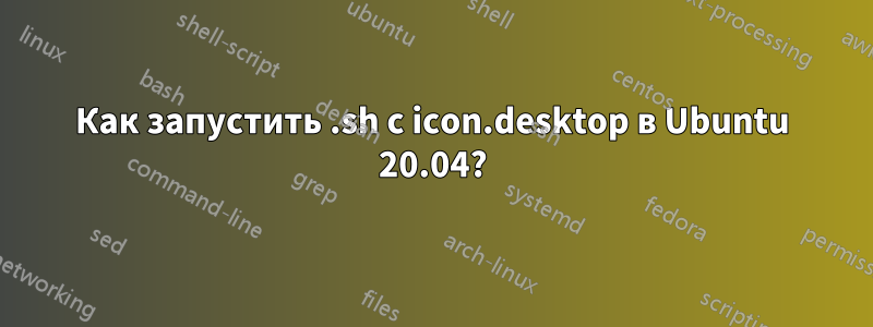 Как запустить .sh с icon.desktop в Ubuntu 20.04?