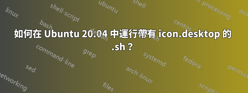 如何在 Ubuntu 20.04 中運行帶有 icon.desktop 的 .sh？