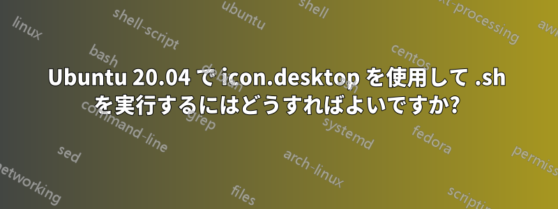 Ubuntu 20.04 で icon.desktop を使用して .sh を実行するにはどうすればよいですか?