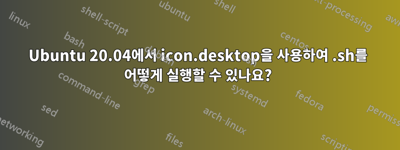 Ubuntu 20.04에서 icon.desktop을 사용하여 .sh를 어떻게 실행할 수 있나요?