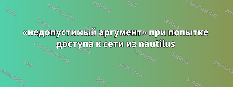 «недопустимый аргумент» при попытке доступа к сети из nautilus