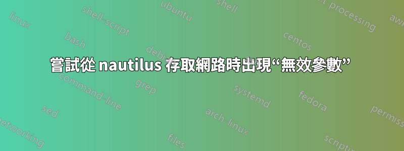 嘗試從 nautilus 存取網路時出現“無效參數”