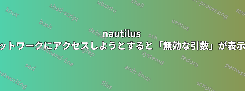 nautilus からネットワークにアクセスしようとすると「無効な引数」が表示される