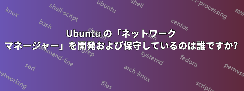 Ubuntu の「ネットワーク マネージャー」を開発および保守しているのは誰ですか?