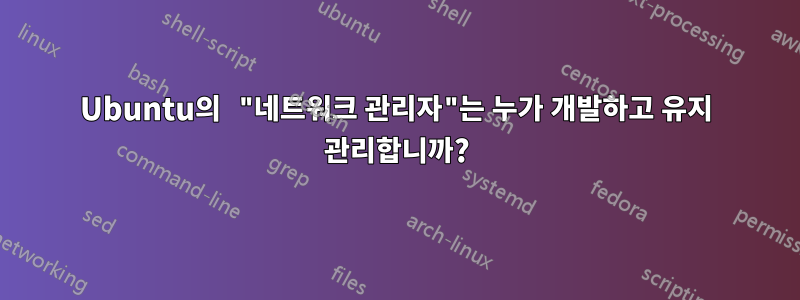 Ubuntu의 "네트워크 관리자"는 누가 개발하고 유지 관리합니까?