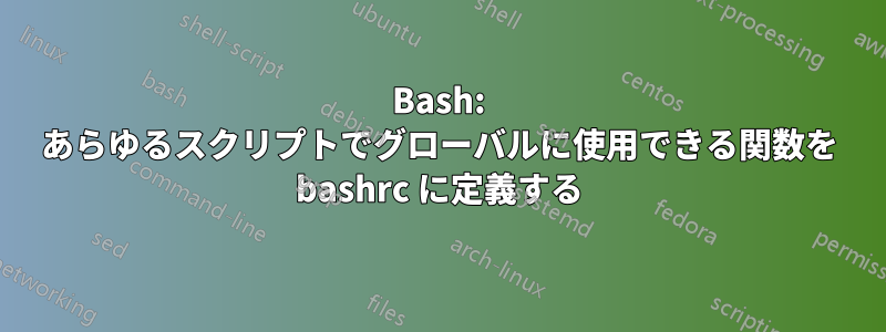 Bash: あらゆるスクリプトでグローバルに使用できる関数を bashrc に定義する