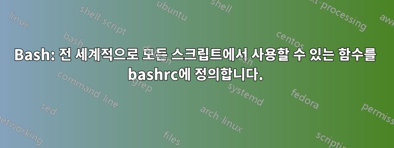 Bash: 전 세계적으로 모든 스크립트에서 사용할 수 있는 함수를 bashrc에 정의합니다.