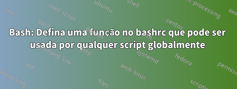 Bash: Defina uma função no bashrc que pode ser usada por qualquer script globalmente