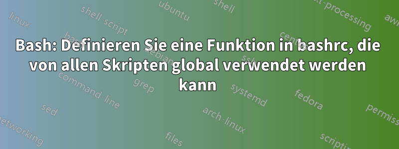 Bash: Definieren Sie eine Funktion in bashrc, die von allen Skripten global verwendet werden kann