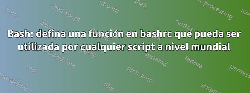 Bash: defina una función en bashrc que pueda ser utilizada por cualquier script a nivel mundial