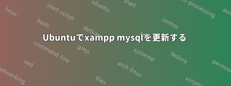 Ubuntuでxampp mysqlを更新する