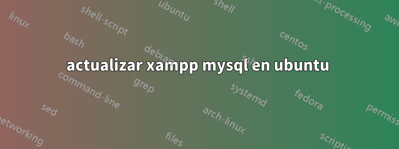 actualizar xampp mysql en ubuntu