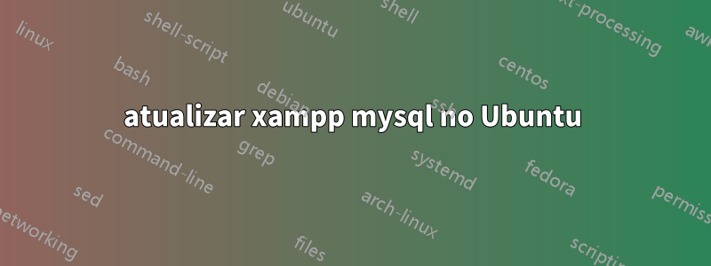 atualizar xampp mysql no Ubuntu