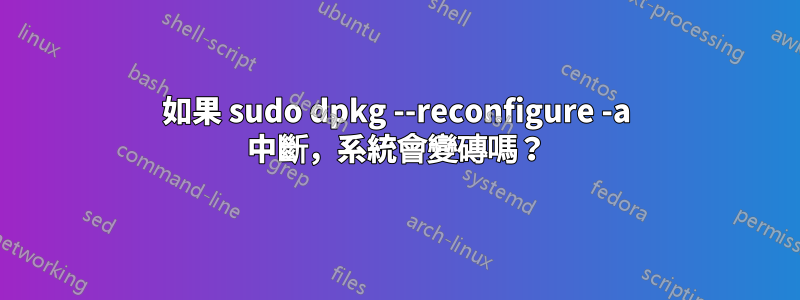 如果 sudo dpkg --reconfigure -a 中斷，系統會變磚嗎？