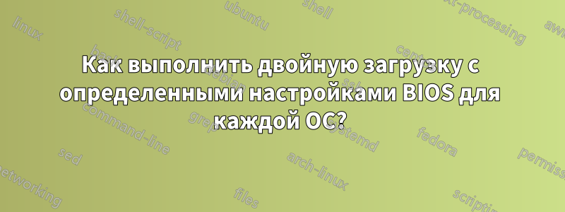 Как выполнить двойную загрузку с определенными настройками BIOS для каждой ОС?